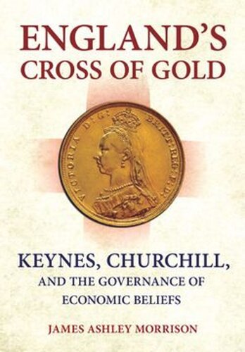 Englands Cross Of Gold Keynes Churchill And The Governance Of Economic Beliefs James Ashley Morrison