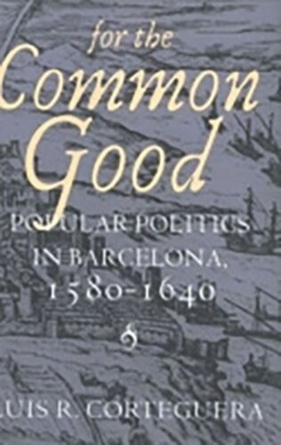 For The Common Good Popular Politics In Barcelona 15801640 Luis R Corteguera