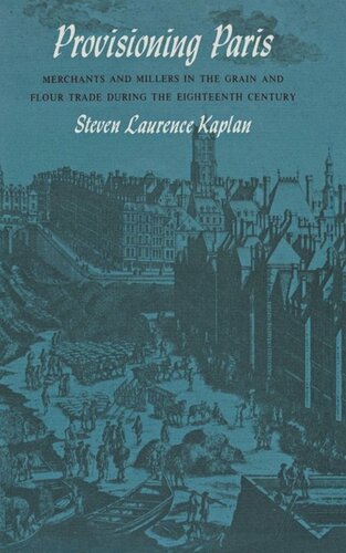 Provisioning Paris Merchants And Millers In The Grain And Flour Trade During The Eighteenth Century Steven Laurence Kaplan