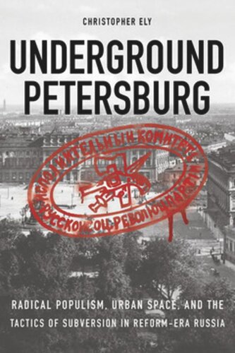 Underground Petersburg Radical Populism Urban Space And The Tactics Of Subversion In Reformera Russia Christopher Ely