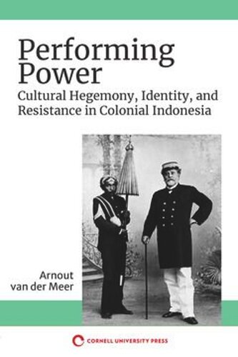 Performing Power Cultural Hegemony Identity And Resistance In Colonial Indonesia Arnout Der Meer