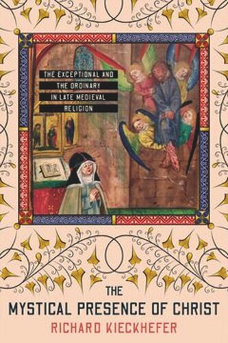 The Mystical Presence Of Christ The Exceptional And The Ordinary In Late Medieval Religion Richard Kieckhefer
