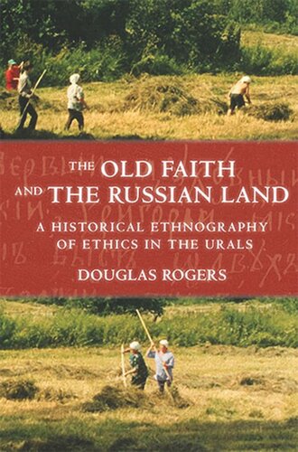 The Old Faith And The Russian Land A Historical Ethnography Of Ethics In The Urals Douglas Rogers