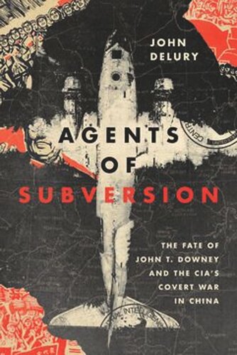 Agents Of Subversion The Fate Of John T Downey And The Cias Covert War In China John P Delury