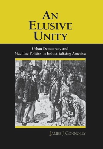 An Elusive Unity Urban Democracy And Machine Politics In Industrializing America James J Connolly