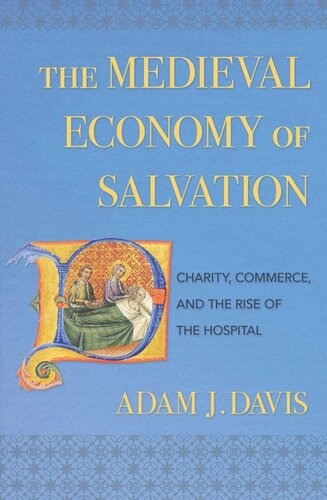 The Medieval Economy Of Salvation Charity Commerce And The Rise Of The Hospital Adam J Davis