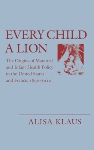 Every Child A Lion The Origins Of Maternal And Infant Health Policy In The Us And France Alisa Klaus