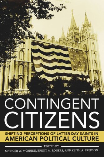 Contingent Citizens Shifting Perceptions Of Latterday Saints In American Political Culture Spencer W Mcbride Editor Brent M Rogers Editor Keith A Erekson Editor