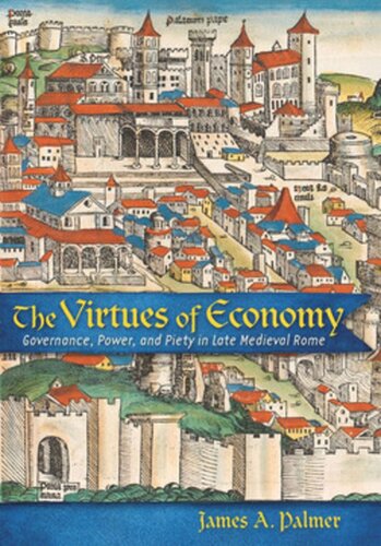 The Virtues Of Economy Governance Power And Piety In Late Medieval Rome James A Palmer