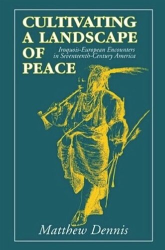 Cultivating A Landscape Of Peace Iroquoiseuropean Encounters In Seventeenthcentury America Matthew Dennis
