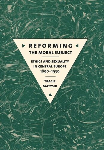Reforming The Moral Subject Ethics And Sexuality In Central Europe 18901930 Tracie Matysik