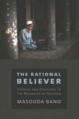 The Rational Believer Choices And Decisions In The Madrasas Of Pakistan Masooda Bano