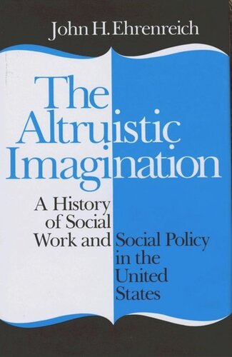 The Altruistic Imagination A History Of Social Work And Social Policy In The United States John Ehrenreich