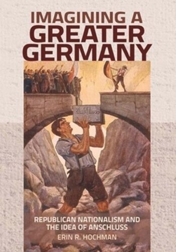 Imagining A Greater Germany Republican Nationalism And The Idea Of Anschluss Erin R Hochman