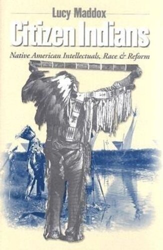 Citizen Indians Native American Intellectuals Race And Reform Lucy Maddox