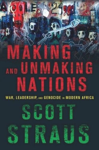 Making And Unmaking Nations War Leadership And Genocide In Modern Africa Scott Straus