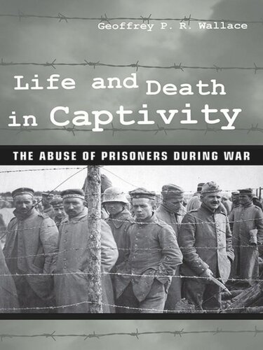 Life And Death In Captivity The Abuse Of Prisoners During War Geoffrey P R Wallace