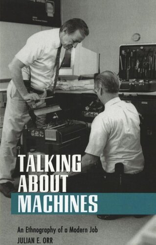 Talking About Machines An Ethnography Of A Modern Job Julian E Orr