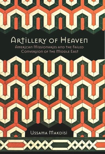 Artillery Of Heaven American Missionaries And The Failed Conversion Of The Middle East Ussama Makdisi