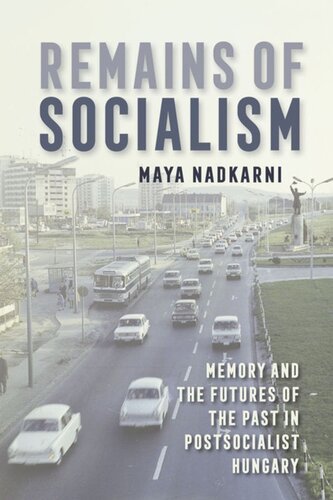 Remains Of Socialism Memory And The Futures Of The Past In Postsocialist Hungary Maya Nadkarni