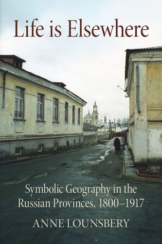 Life Is Elsewhere Symbolic Geography In The Russian Provinces 18001917 Anne Lounsbery