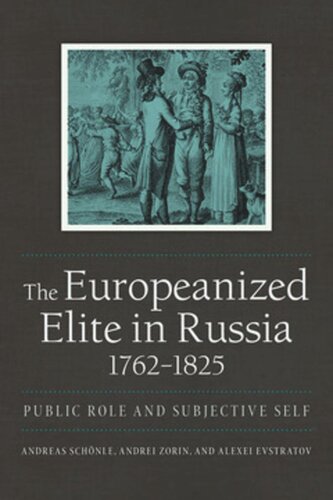 The Europeanized Elite In Russia 17621825 Public Role And Subjective Self Andreas Schnle Editor Andrei Zorin Editor Alexei Evstratov Editor