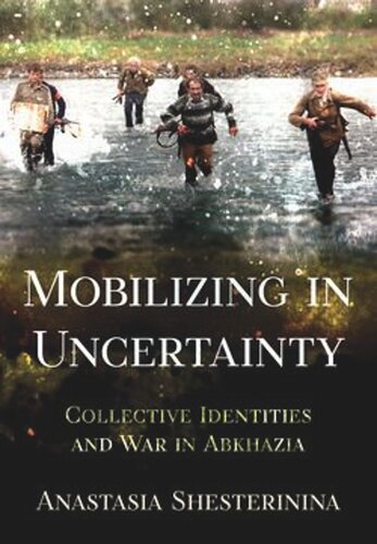 Mobilizing In Uncertainty Collective Identities And War In Abkhazia Anastasia Shesterinina