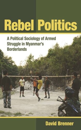 Rebel Politics A Political Sociology Of Armed Struggle In Myanmars Borderlands David Brenner