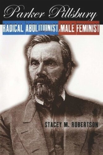 Parker Pillsbury Radical Abolitionist Male Feminist Stacey M Robertson