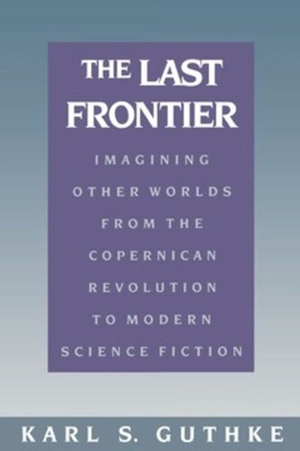The Last Frontier Imagining Other Worlds From The Copernican Revolution To Modern Science Fiction Karl S Guthke Helen Atkins