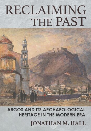 Reclaiming The Past Argos And Its Archaeological Heritage In The Modern Era Jonathan M Hall