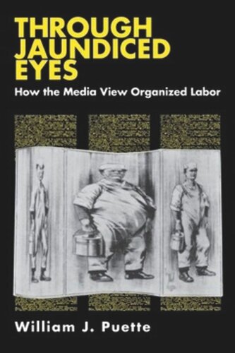 Through Jaundiced Eyes How The Media View Organized Labor William Puette