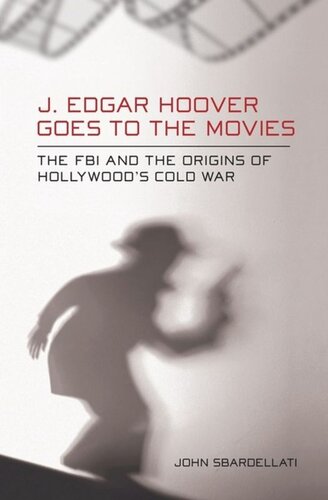 J Edgar Hoover Goes To The Movies The Fbi And The Origins Of Hollywoods Cold War John Sbardellati