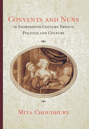 Convents And Nuns In Eighteenthcentury French Politics And Culture Mita Choudhury