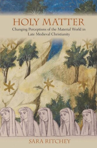 Holy Matter Changing Perceptions Of The Material World In Late Medieval Christianity Sara Ritchey