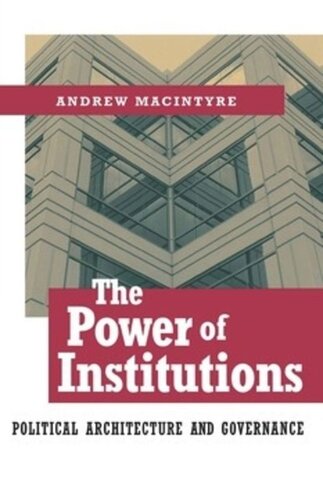 The Power Of Institutions Political Architecture And Governance Andrew Macintyre