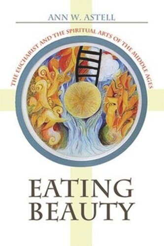 Eating Beauty The Eucharist And The Spiritual Arts Of The Middle Ages Ann W Astell