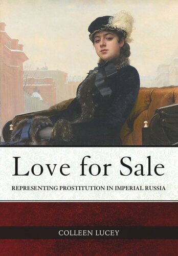 Love For Sale Representing Prostitution In Imperial Russia Colleen Lucey