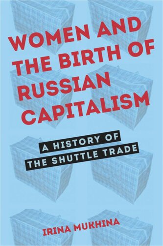 Women And The Birth Of Russian Capitalism A History Of The Shuttle Trade Irina Mukhina