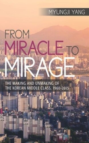 From Miracle To Mirage The Making And Unmaking Of The Korean Middle Class 19602015 Myungji Yang