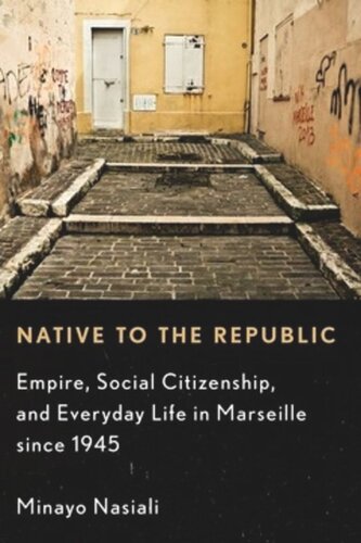 Native To The Republic Empire Social Citizenship And Everyday Life In Marseille Since 1945 Minayo Nasiali
