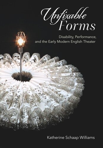 Unfixable Forms Disability Performance And The Early Modern English Theater Katherine Schaap Williams