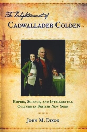 The Enlightenment Of Cadwallader Colden Empire Science And Intellectual Culture In British New York John M Dixon