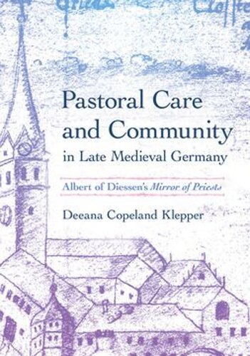 Pastoral Care And Community In Late Medieval Germany Albert Of Diessens Mirror Of Priests Deeana Copeland Klepper