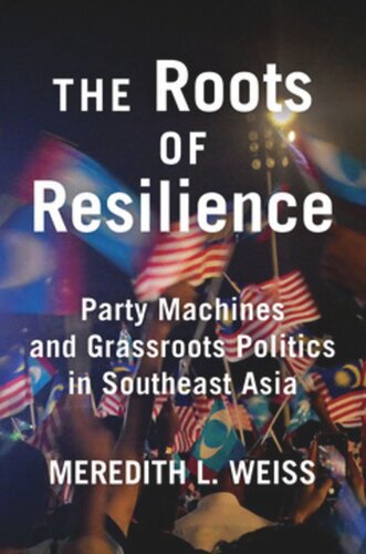 The Roots Of Resilience Party Machines And Grassroots Politics In Southeast Asia Meredith L Weiss