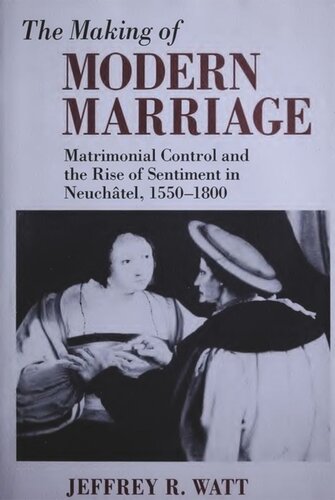 The Making Of Modern Marriage Matrimonial Control And The Rise Of Sentiment In Neuchatel Jeffrey Watt