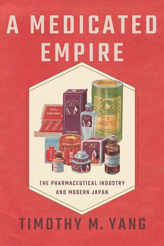 A Medicated Empire The Pharmaceutical Industry And Modern Japan Timothy M Yang