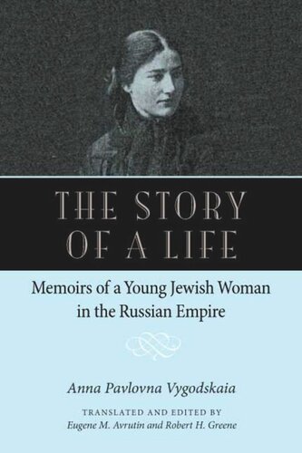 The Story Of A Life Memoirs Of A Young Jewish Woman In The Russian Empire Anna Pavolovna Vygodskaia Editor Eugene M Avrutin Editor Robert H Greene Editor