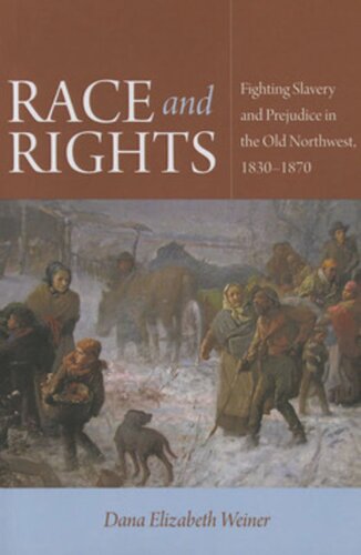 Race And Rights Fighting Slavery And Prejudice In The Old Northwest 18301870 Dana Elizabeth Weiner