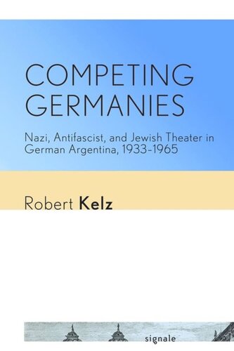 Competing Germanies Nazi Antifascist And Jewish Theater In German Argentina 19331965 Robert Kelz